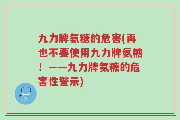 九力牌氨糖的危害(再也不要使用九力牌氨糖!——九力牌氨糖的危害性警示)-第1张图片-超越 九力牌氨糖的危害(再也不要使用九力牌氨糖!——九力牌氨糖的危害性警示)-第1张图片-超越