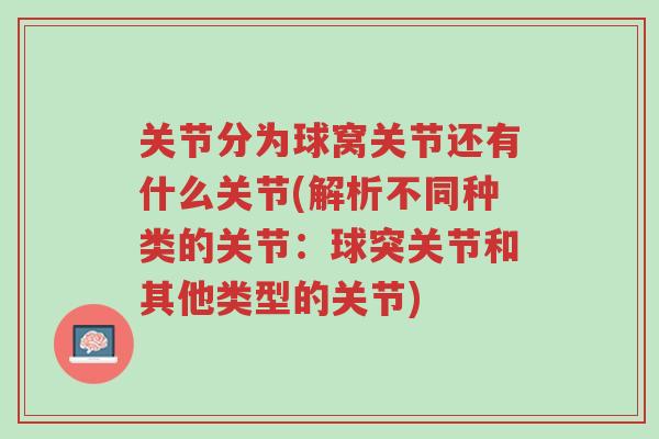 关节分为球窝关节还有什么关节(解析不同种类的关节:球突关节和其他类型的关节)-第1张图片-超越 关节分为球窝关节还有什么关节(解析不同种类的关节:球突关节和其他类型的关节)-第1张图片-超越
