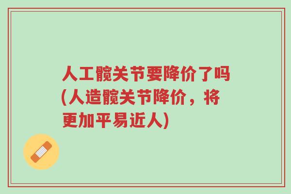 人工髋关节要降价了吗(人造髋关节降价,将更加平易近人)-第1张图片-超越 人工髋关节要降价了吗(人造髋关节降价,将更加平易近人)-第1张图片-超越