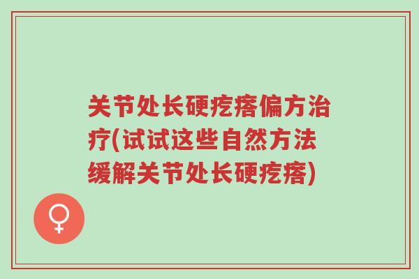 关节处长硬疙瘩偏方治疗(试试这些自然方法缓解关节处长硬疙瘩)-第1张图片-超越 关节处长硬疙瘩偏方治疗(试试这些自然方法缓解关节处长硬疙瘩)-第1张图片-超越