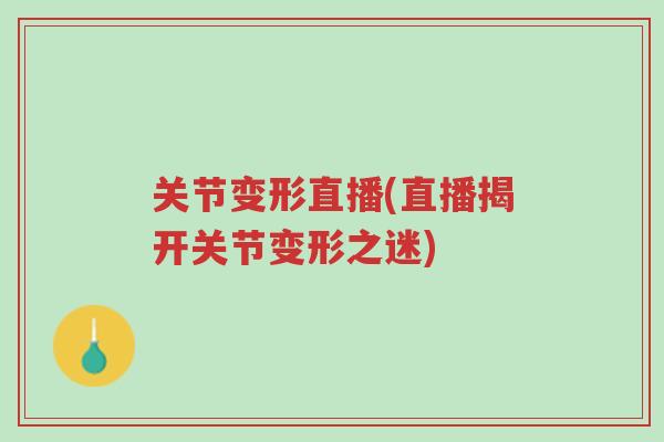 关节变形直播(直播揭开关节变形之迷)-第1张图片-超越