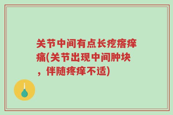 关节中间有点长疙瘩痒痛(关节出现中间肿块,伴随疼痒不适)-第1张图片-超越 关节中间有点长疙瘩痒痛(关节出现中间肿块,伴随疼痒不适)-第1张图片-超越