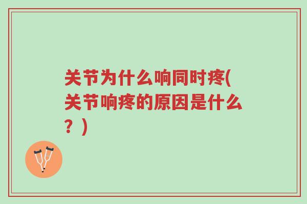 关节为什么响同时疼(关节响疼的原因是什么？)-第1张图片-超越