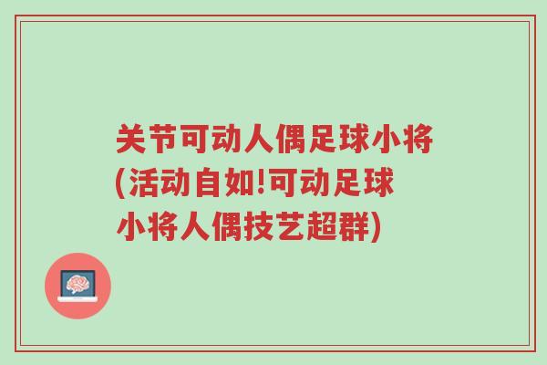关节可动人偶足球小将(活动自如!可动足球小将人偶技艺超群)-第1张图片-超越