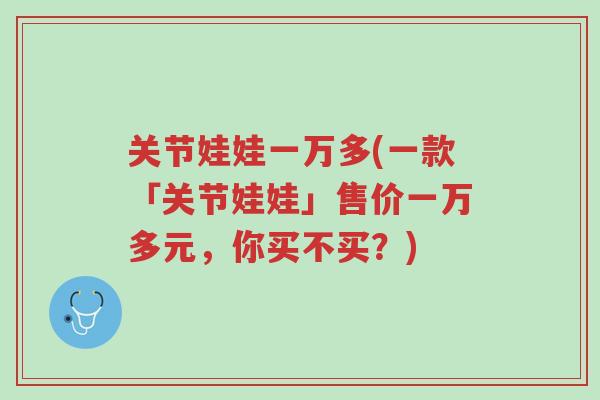 关节娃娃一万多(一款「关节娃娃」售价一万多元,你买不买?)-第1张图片-超越 关节娃娃一万多(一款「关节娃娃」售价一万多元,你买不买?)-第1张图片-超越