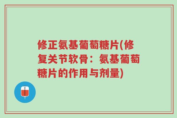 修正氨基葡萄糖片(修复关节软骨:氨基葡萄糖片的作用与剂量)-第1张图片-超越 修正氨基葡萄糖片(修复关节软骨:氨基葡萄糖片的作用与剂量)-第1张图片-超越