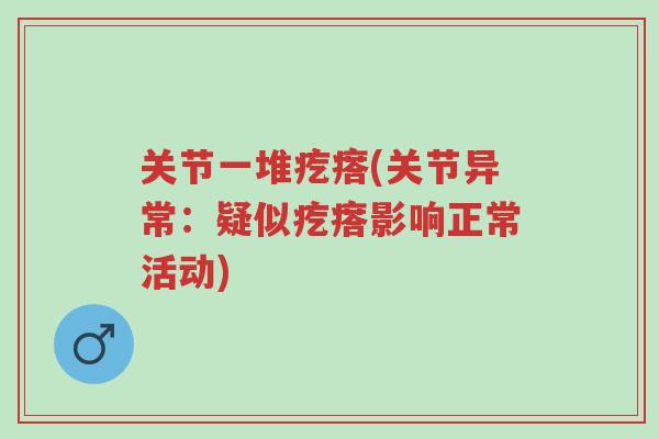 关节一堆疙瘩(关节异常:疑似疙瘩影响正常活动)-第1张图片-超越 关节一堆疙瘩(关节异常:疑似疙瘩影响正常活动)-第1张图片-超越