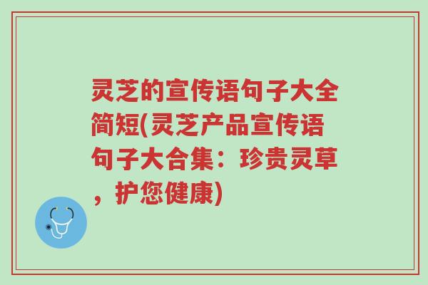 灵芝的宣传语句子大全简短(灵芝产品宣传语句子大合集:珍贵灵草,护您健康)-第1张图片-超越 灵芝的宣传语句子大全简短(灵芝产品宣传语句子大合集:珍贵灵草,护您健康)-第1张图片-超越