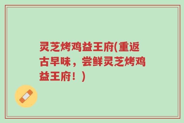 灵芝烤鸡益王府(重返古早味,尝鲜灵芝烤鸡益王府!)-第1张图片-超越 灵芝烤鸡益王府(重返古早味,尝鲜灵芝烤鸡益王府!)-第1张图片-超越