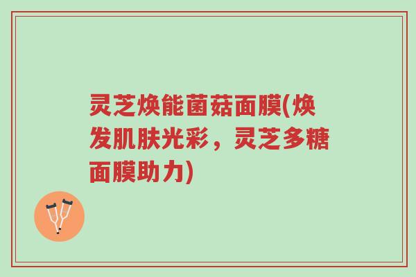 灵芝焕能菌菇面膜(焕发肌肤光彩,灵芝多糖面膜助力)-第1张图片-超越 灵芝焕能菌菇面膜(焕发肌肤光彩,灵芝多糖面膜助力)-第1张图片-超越