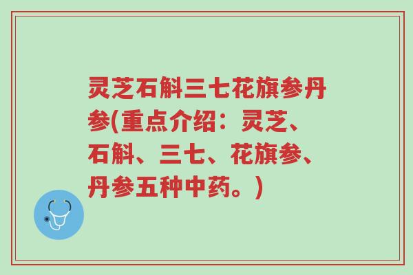 灵芝石斛三七花旗参丹参(重点介绍:灵芝、石斛、三七、花旗参、丹参五种中药。)-第1张图片-超越 灵芝石斛三七花旗参丹参(重点介绍:灵芝、石斛、三七、花旗参、丹参五种中药。)-第1张图片-超越