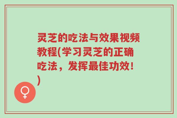 灵芝的吃法与效果视频教程(学习灵芝的正确吃法,发挥最佳功效!)-第1张图片-超越 灵芝的吃法与效果视频教程(学习灵芝的正确吃法,发挥最佳功效!)-第1张图片-超越