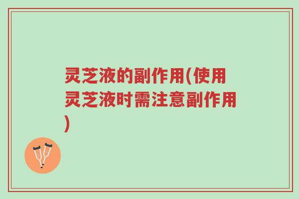 灵芝液的副作用(使用灵芝液时需注意副作用)-第1张图片-超越 灵芝液的副作用(使用灵芝液时需注意副作用)-第1张图片-超越