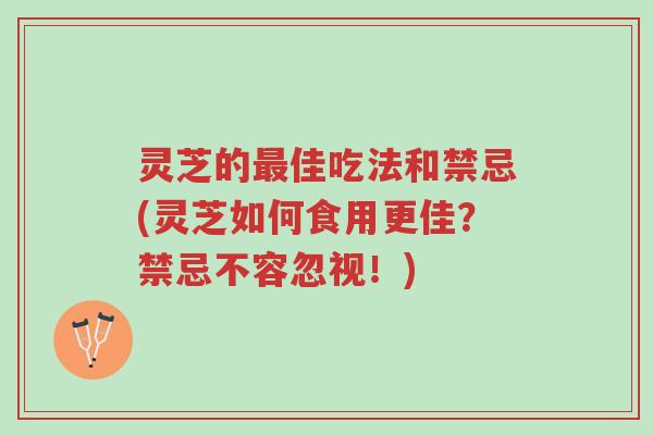 灵芝的最佳吃法和禁忌(灵芝如何食用更佳?禁忌不容忽视!)-第1张图片-超越 灵芝的最佳吃法和禁忌(灵芝如何食用更佳?禁忌不容忽视!)-第1张图片-超越