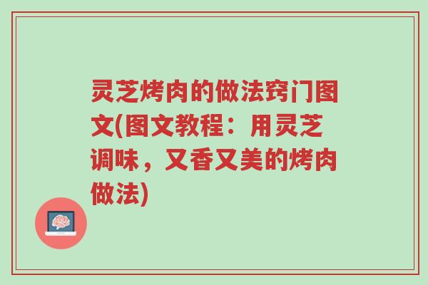 灵芝烤肉的做法窍门图文(图文教程:用灵芝调味,又香又美的烤肉做法)-第1张图片-超越 灵芝烤肉的做法窍门图文(图文教程:用灵芝调味,又香又美的烤肉做法)-第1张图片-超越