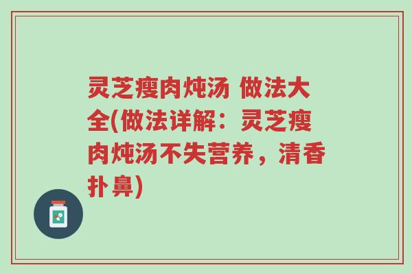 灵芝瘦肉炖汤 做法大全(做法详解:灵芝瘦肉炖汤不失营养,清香扑鼻)-第1张图片-超越 灵芝瘦肉炖汤 做法大全(做法详解:灵芝瘦肉炖汤不失营养,清香扑鼻)-第1张图片-超越