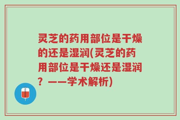 灵芝的药用部位是干燥的还是湿润(灵芝的药用部位是干燥还是湿润?——学术解析)-第1张图片-超越 灵芝的药用部位是干燥的还是湿润(灵芝的药用部位是干燥还是湿润?——学术解析)-第1张图片-超越