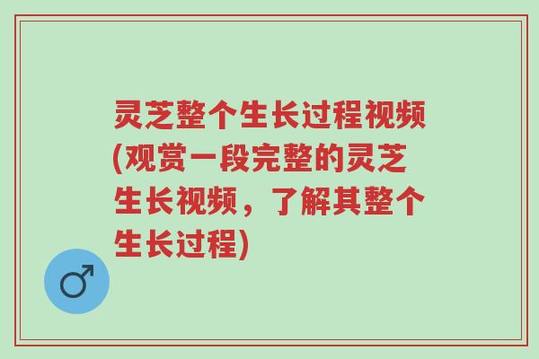 灵芝整个生长过程视频(观赏一段完整的灵芝生长视频,了解其整个生长过程)-第1张图片-超越 灵芝整个生长过程视频(观赏一段完整的灵芝生长视频,了解其整个生长过程)-第1张图片-超越