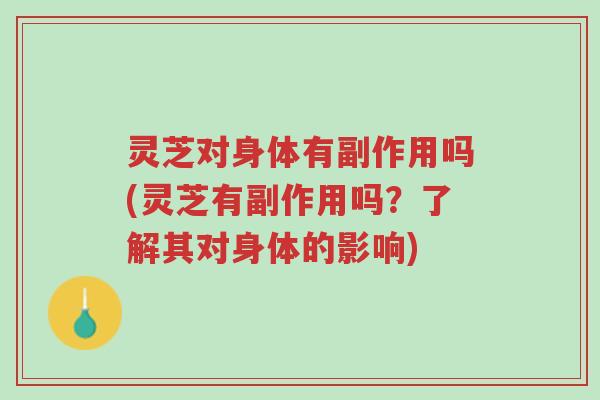 灵芝对身体有副作用吗(灵芝有副作用吗?了解其对身体的影响)-第1张图片-超越 灵芝对身体有副作用吗(灵芝有副作用吗?了解其对身体的影响)-第1张图片-超越