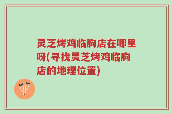 灵芝烤鸡临朐店在哪里呀(寻找灵芝烤鸡临朐店的地理位置)-第1张图片-超越 灵芝烤鸡临朐店在哪里呀(寻找灵芝烤鸡临朐店的地理位置)-第1张图片-超越
