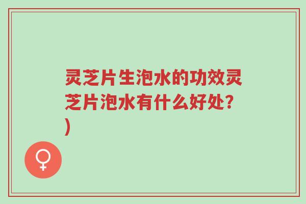 灵芝片生泡水的功效灵芝片泡水有什么好处?)-第1张图片-超越 灵芝片生泡水的功效灵芝片泡水有什么好处?)-第1张图片-超越