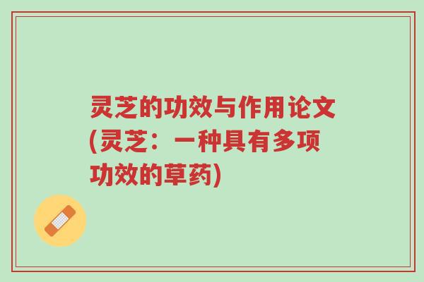 灵芝的功效与作用论文(灵芝：一种具有多项功效的草药)-第1张图片-超越