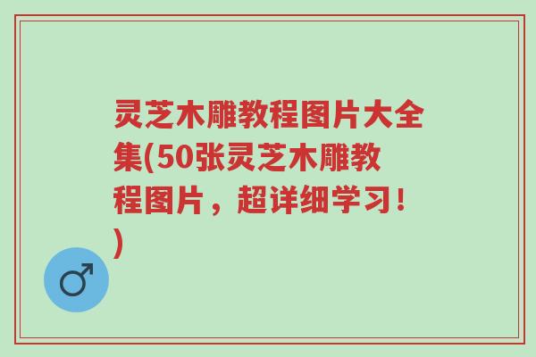 灵芝木雕教程图片大全集(50张灵芝木雕教程图片,超详细学习!)-第1张图片-超越 灵芝木雕教程图片大全集(50张灵芝木雕教程图片,超详细学习!)-第1张图片-超越