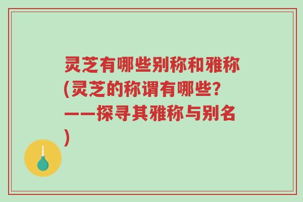 灵芝有哪些别称和雅称(灵芝的称谓有哪些?——探寻其雅称与别名)-第1张图片-超越 灵芝有哪些别称和雅称(灵芝的称谓有哪些?——探寻其雅称与别名)-第1张图片-超越
