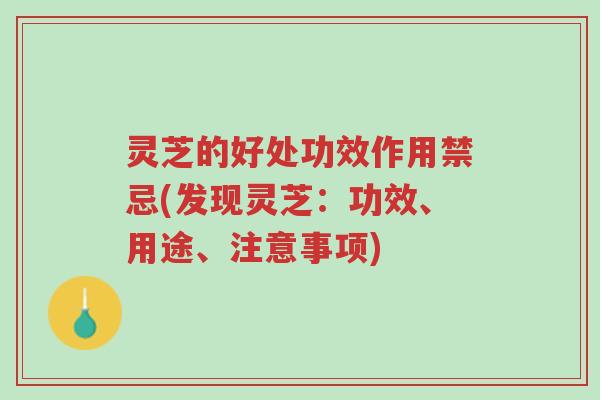 灵芝的好处功效作用禁忌(发现灵芝：功效、用途、注意事项)-第1张图片-超越