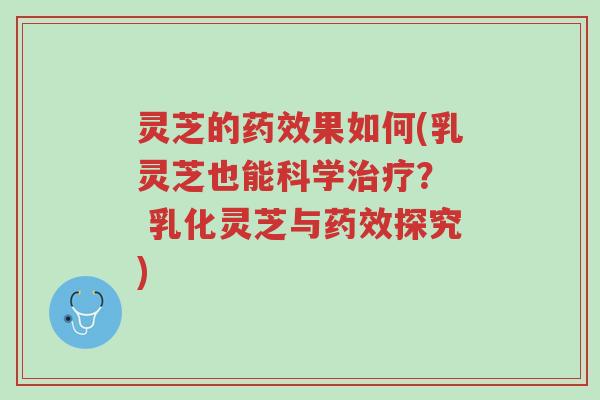 灵芝的药效果如何(乳灵芝也能科学治疗? 乳化灵芝与药效探究)-第1张图片-超越 灵芝的药效果如何(乳灵芝也能科学治疗? 乳化灵芝与药效探究)-第1张图片-超越