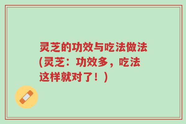 灵芝的功效与吃法做法(灵芝：功效多，吃法这样就对了！)-第1张图片-超越