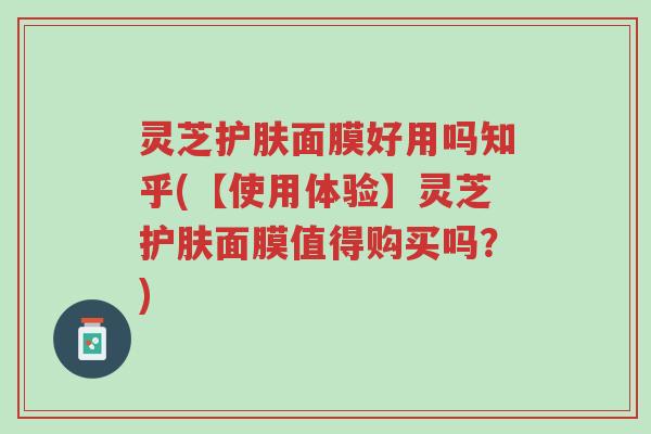 灵芝护肤面膜好用吗知乎(【使用体验】灵芝护肤面膜值得购买吗?)-第1张图片-超越 灵芝护肤面膜好用吗知乎(【使用体验】灵芝护肤面膜值得购买吗?)-第1张图片-超越