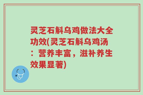 灵芝石斛乌鸡做法大全功效(灵芝石斛乌鸡汤:营养丰富,滋补养生效果显著)-第1张图片-超越 灵芝石斛乌鸡做法大全功效(灵芝石斛乌鸡汤:营养丰富,滋补养生效果显著)-第1张图片-超越