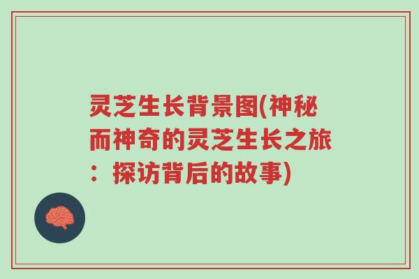 灵芝生长背景图(神秘而神奇的灵芝生长之旅：探访背后的故事)-第1张图片-超越