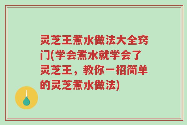 灵芝王煮水做法大全窍门(学会煮水就学会了灵芝王,教你一招简单的灵芝煮水做法)-第1张图片-超越 灵芝王煮水做法大全窍门(学会煮水就学会了灵芝王,教你一招简单的灵芝煮水做法)-第1张图片-超越