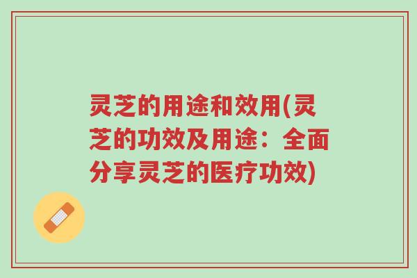 灵芝的用途和效用(灵芝的功效及用途:全面分享灵芝的医疗功效)-第1张图片-超越 灵芝的用途和效用(灵芝的功效及用途:全面分享灵芝的医疗功效)-第1张图片-超越
