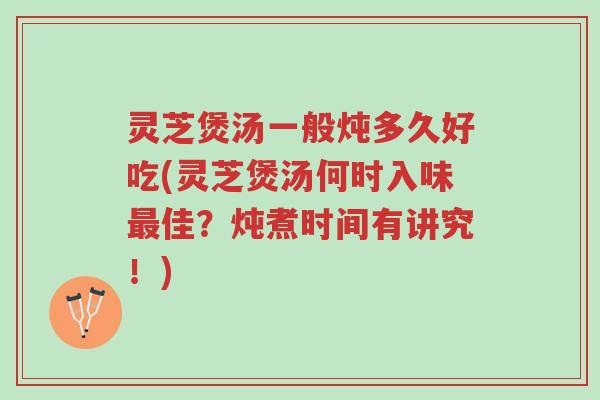灵芝煲汤一般炖多久好吃(灵芝煲汤何时入味最佳？炖煮时间有讲究！)-第1张图片-超越