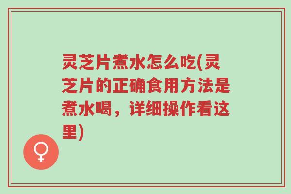 灵芝片煮水怎么吃(灵芝片的正确食用方法是煮水喝,详细操作看这里)-第1张图片-超越 灵芝片煮水怎么吃(灵芝片的正确食用方法是煮水喝,详细操作看这里)-第1张图片-超越