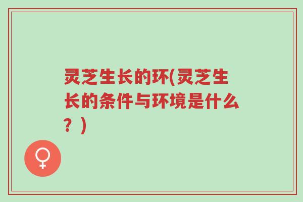 灵芝生长的环(灵芝生长的条件与环境是什么?)-第1张图片-超越 灵芝生长的环(灵芝生长的条件与环境是什么?)-第1张图片-超越