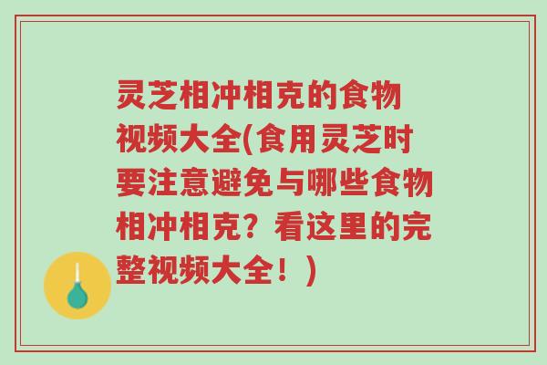 灵芝相冲相克的食物 视频大全(食用灵芝时要注意避免与哪些食物相冲相克?看这里的完整视频大全!)-第1张图片-超越 灵芝相冲相克的食物 视频大全(食用灵芝时要注意避免与哪些食物相冲相克?看这里的完整视频大全!)-第1张图片-超越