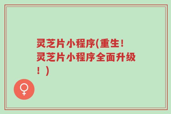 灵芝片小程序(重生!灵芝片小程序全面升级!)-第1张图片-超越 灵芝片小程序(重生!灵芝片小程序全面升级!)-第1张图片-超越