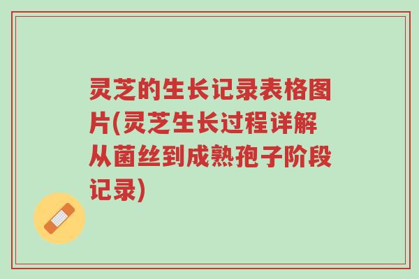 灵芝的生长记录表格图片(灵芝生长过程详解从菌丝到成熟孢子阶段记录)-第1张图片-超越 灵芝的生长记录表格图片(灵芝生长过程详解从菌丝到成熟孢子阶段记录)-第1张图片-超越