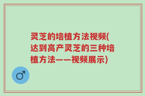 灵芝的培植方法视频(达到高产灵芝的三种培植方法——视频展示)-第1张图片-超越 灵芝的培植方法视频(达到高产灵芝的三种培植方法——视频展示)-第1张图片-超越