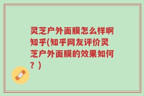 灵芝户外面膜怎么样啊知乎(知乎网友评价灵芝户外面膜的效果如何?)-第1张图片-超越 灵芝户外面膜怎么样啊知乎(知乎网友评价灵芝户外面膜的效果如何?)-第1张图片-超越