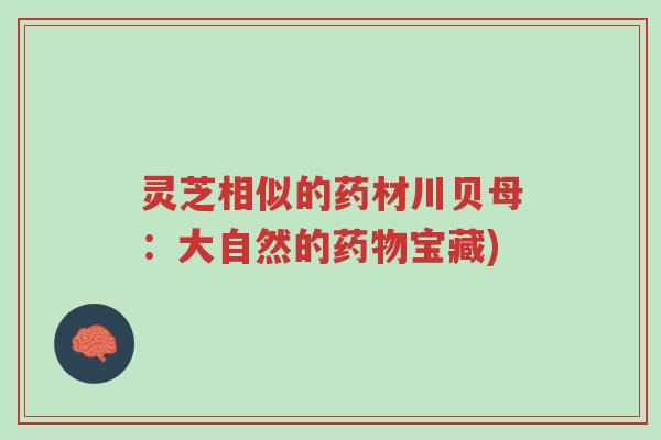灵芝相似的药材川贝母：大自然的药物宝藏)-第1张图片-超越