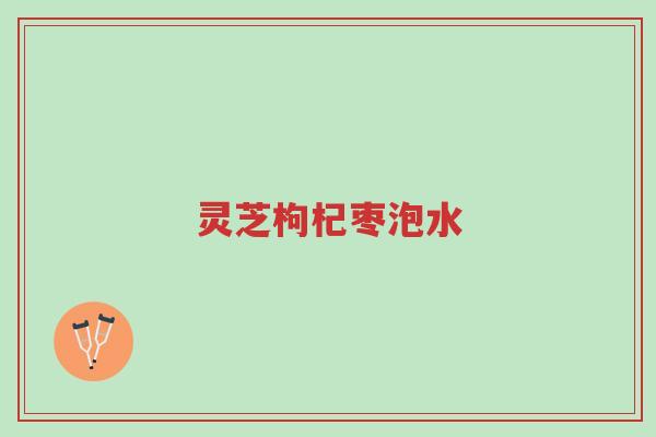 灵芝枸杞枣泡水-第1张图片-超越 灵芝枸杞枣泡水-第1张图片-超越