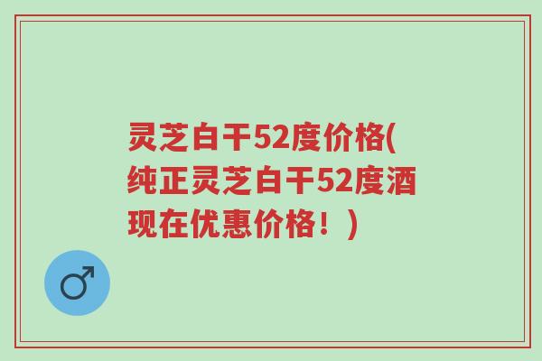 灵芝白干52度价格(纯正灵芝白干52度酒现在优惠价格!)-第1张图片-超越 灵芝白干52度价格(纯正灵芝白干52度酒现在优惠价格!)-第1张图片-超越