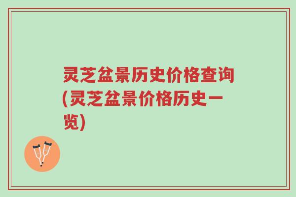 灵芝盆景历史价格查询(灵芝盆景价格历史一览)-第1张图片-超越