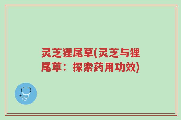 灵芝狸尾草(灵芝与狸尾草：探索药用功效)-第1张图片-超越