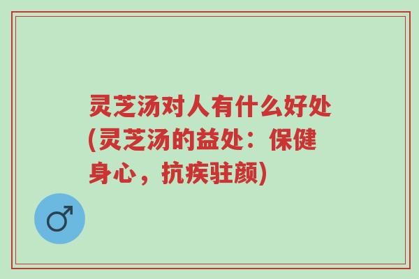 灵芝汤对人有什么好处(灵芝汤的益处:保健身心,抗疾驻颜)-第1张图片-超越 灵芝汤对人有什么好处(灵芝汤的益处:保健身心,抗疾驻颜)-第1张图片-超越